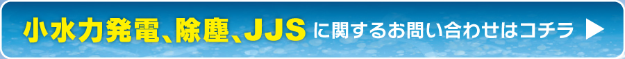 小水力発電、除塵、JJS に関するお問い合わせはコチラ