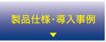 製品仕様・導入事例