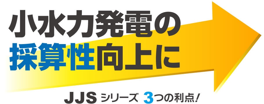 小水力発電の採算性向上に、JJSシリーズ3つの利点！